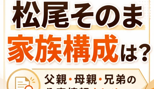 松尾そのまの家族構成は？父親母親や兄弟の公表情報まとめ