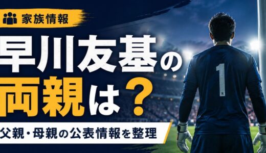 早川友基の両親はどんな人？父親母親の職業や公表情報