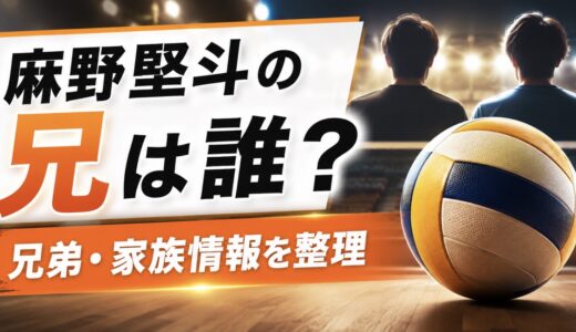 麻野堅斗の兄は誰？名前やバレー経験を調査