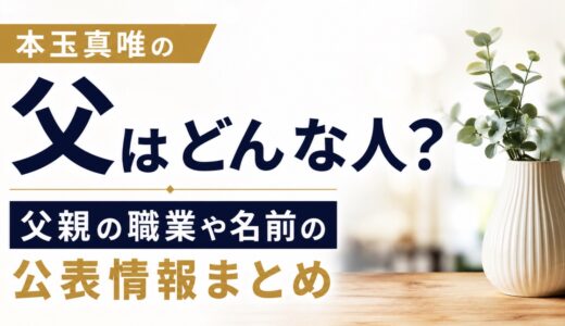 本玉真唯の父はどんな人？父親の職業や名前の公表情報