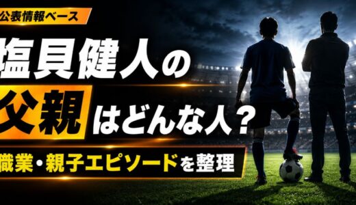 塩貝健人の父親はどんな人？職業や支えたエピソード