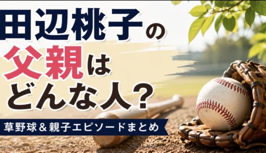 田辺桃子の父親はどんな人？職業や名前・草野球のエピソード